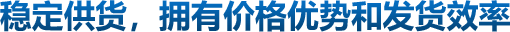 穩(wěn)定供貨，擁有價(jià)格優(yōu)勢(shì)和發(fā)貨效率